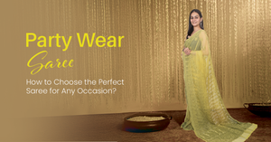 Party Wear Saree - How to Choose the Perfect Saree for Any Occasion